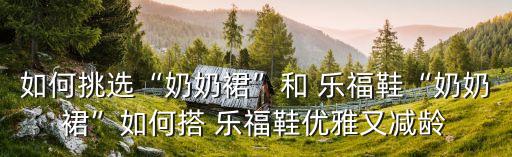 如何挑选“奶奶裙”和 乐福鞋“奶奶裙”如何搭 乐福鞋优雅又减龄