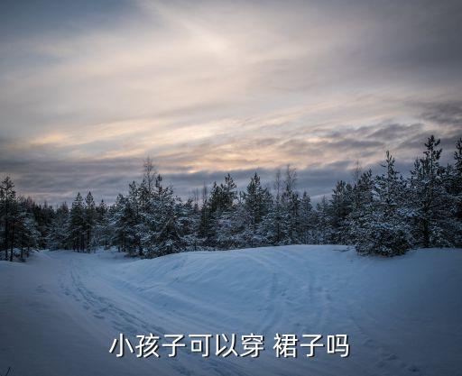 小孩子可以穿 裙子吗