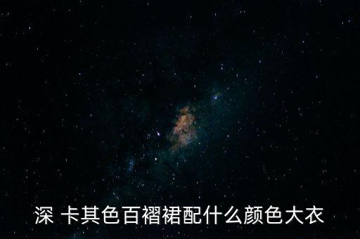 深卡其色裙子配什么颜色好看,卡其彩衣搭配什么颜色裤子?