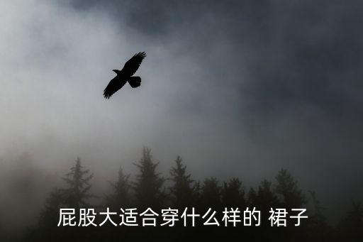  屁股大适合穿什么样的 裙子
