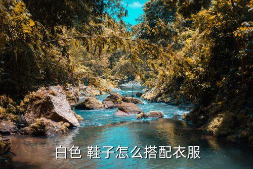  白色 鞋子怎么搭配衣服