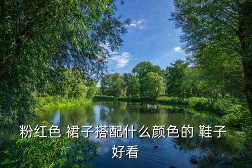 粉红色 裙子搭配什么颜色的 鞋子 好看