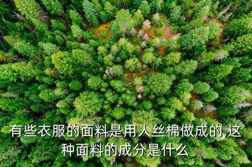 有些衣服的面料是用人丝棉做成的,这种面料的成分是什么