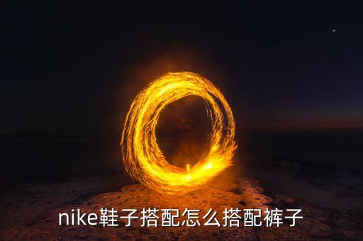 nike鞋子搭配怎么搭配裤子