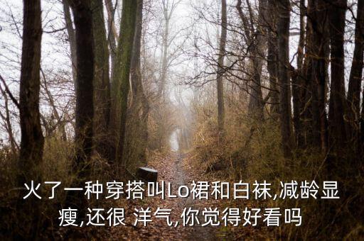 火了一种穿搭叫Lo裙和白袜,减龄显瘦,还很 洋气,你觉得好看吗