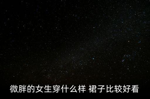 微胖的女生穿什么样 裙子比较好看