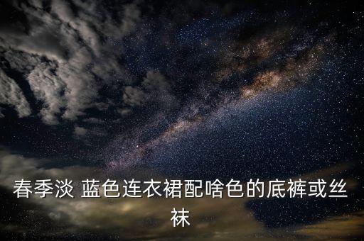 春季淡 蓝色连衣裙配啥色的底裤或丝袜