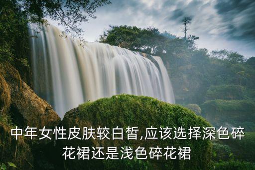 中年女性皮肤较白皙,应该选择深色碎花裙还是浅色碎花裙