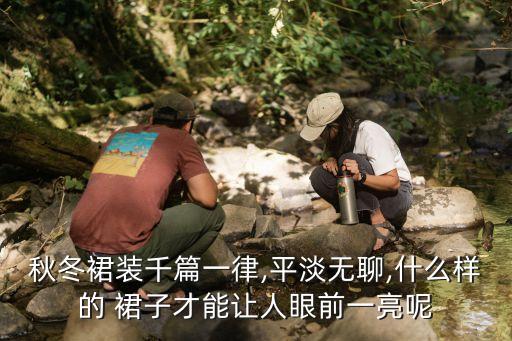 秋冬裙装千篇一律,平淡无聊,什么样的 裙子才能让人眼前一亮呢