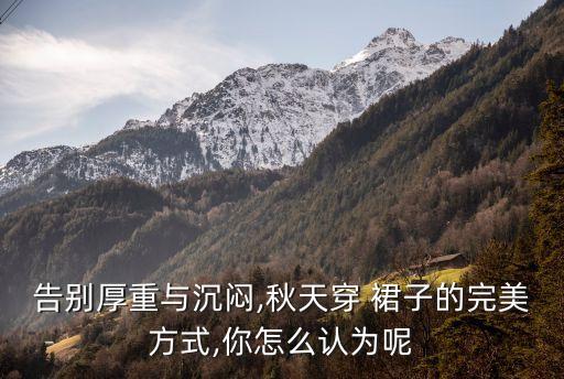 告别厚重与沉闷,秋天穿 裙子的完美方式,你怎么认为呢