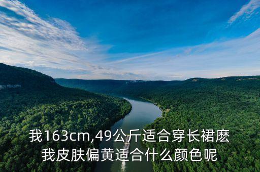 我163cm,49公斤适合穿长裙麽我皮肤偏黄适合什么颜色呢