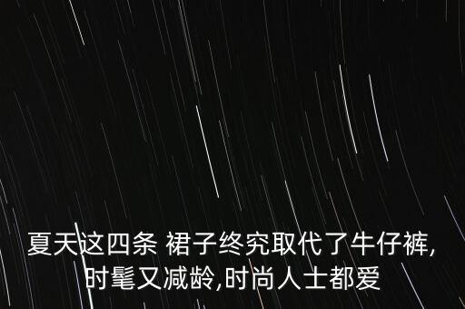 夏天这四条 裙子终究取代了牛仔裤,时髦又减龄,时尚人士都爱