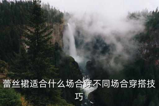蕾丝裙适合什么场合穿不同场合穿搭技巧