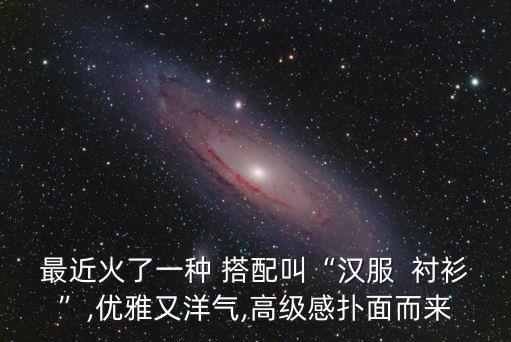 最近火了一种 搭配叫“汉服  衬衫”,优雅又洋气,高级感扑面而来