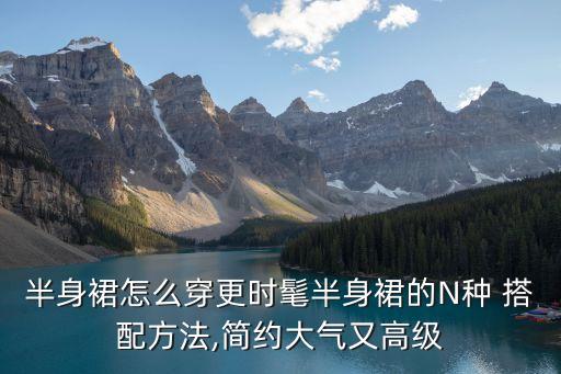 下半裙子怎么搭配,透明裙子怎么搭配