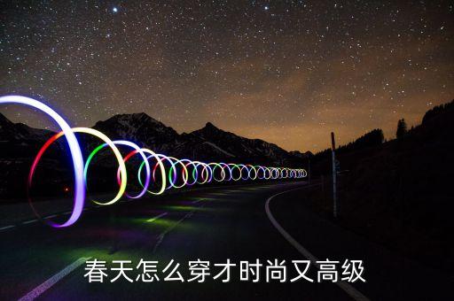 春天怎么穿才时尚又高级