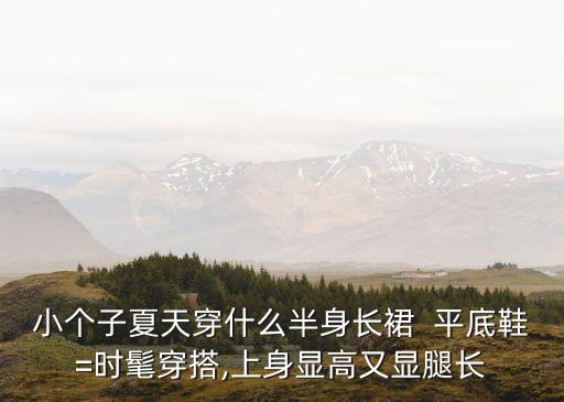 小个子夏天穿什么半身长裙  平底鞋=时髦穿搭,上身显高又显腿长