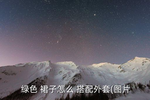  绿色 裙子怎么 搭配外套(图片