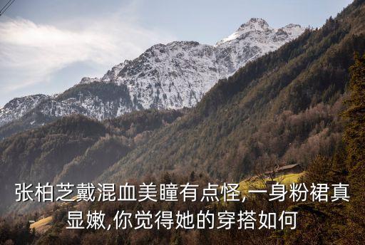 张柏芝戴混血美瞳有点怪,一身粉裙真显嫩,你觉得她的穿搭如何