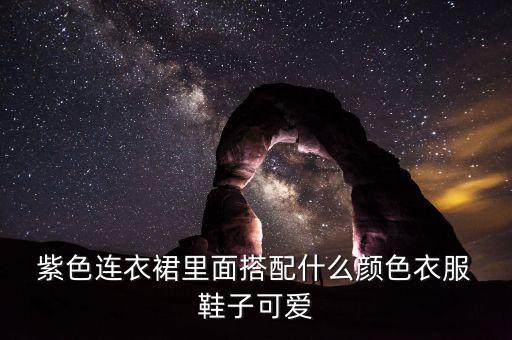  紫色连衣裙里面搭配什么颜色衣服 鞋子可爱