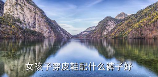 女孩子穿皮鞋配什么裤子好