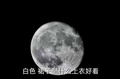  白色 裙子配什么上衣好看