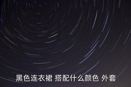  黑色连衣裙 搭配什么颜色 外套