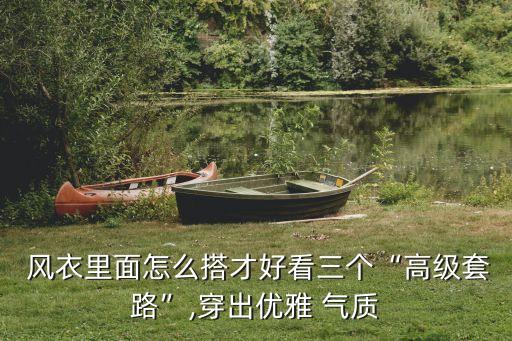  风衣里面怎么搭才好看三个“高级套路”,穿出优雅 气质