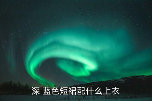 深 蓝色短裙配什么上衣