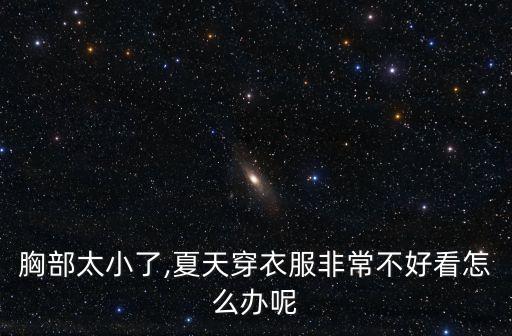 胸部太小了,夏天穿衣服非常不好看怎么办呢