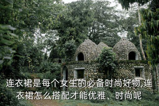 连衣裙是每个女生的必备时尚好物,连衣裙怎么搭配才能优雅、时尚呢