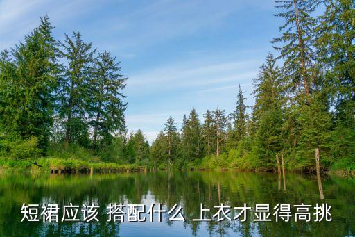 短裙应该 搭配什么 上衣才显得高挑