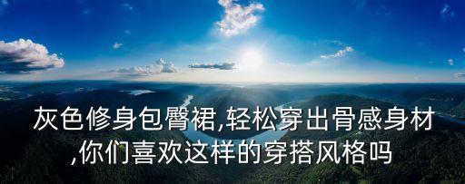  灰色修身包臀裙,轻松穿出骨感身材,你们喜欢这样的穿搭风格吗