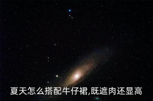 夏天怎么搭配牛仔裙,既遮肉还显高