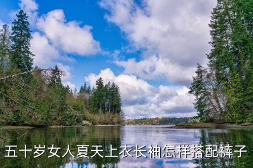 五十岁女人夏天上衣长袖怎样搭配裤子