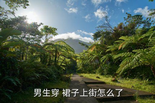 男生 穿裙子,男生穿裙子没毛病?