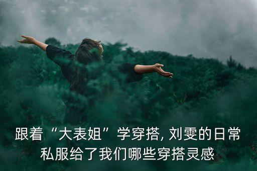 跟着“大表姐”学穿搭, 刘雯的日常私服给了我们哪些穿搭灵感
