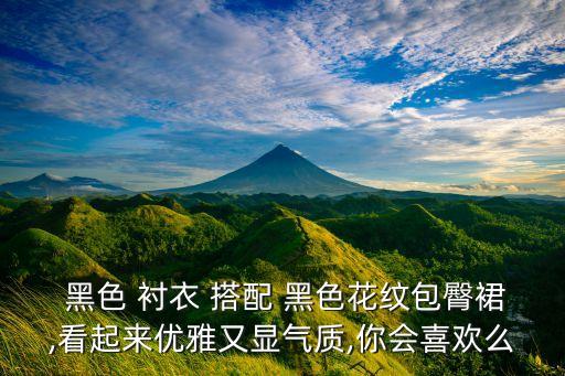  黑色 衬衣 搭配 黑色花纹包臀裙,看起来优雅又显气质,你会喜欢么