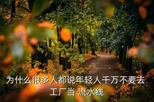 为什么很多人都说年轻人千万不要去 工厂当 流水线