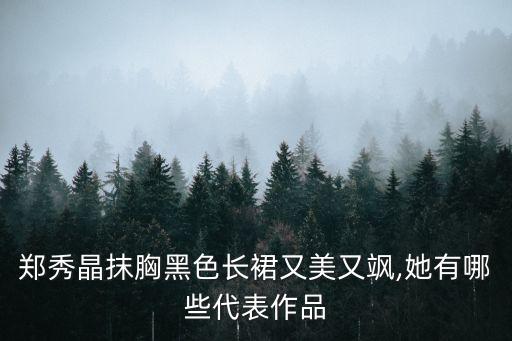 郑秀晶抹胸黑色长裙又美又飒,她有哪些代表作品