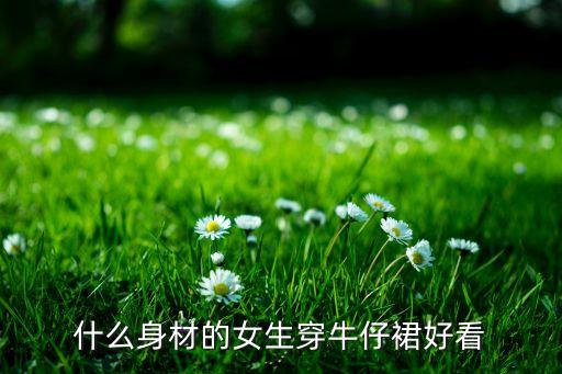 什么身材的女生穿牛仔裙好看