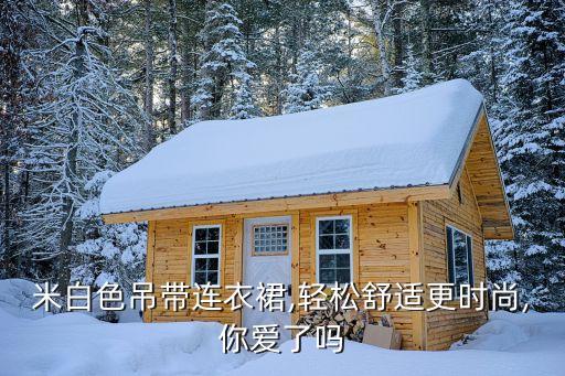 米白色吊带连衣裙,轻松舒适更时尚,你爱了吗