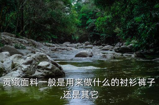 贡缎面料一般是用来做什么的衬衫裤子,还是其它