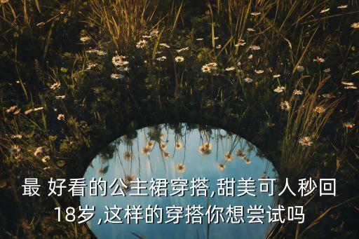最 好看的公主裙穿搭,甜美可人秒回18岁,这样的穿搭你想尝试吗