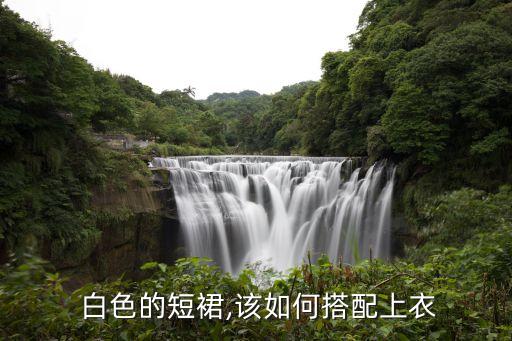  白色的短裙,该如何搭配上衣