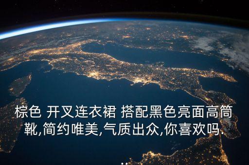棕色 开叉连衣裙 搭配黑色亮面高筒靴,简约唯美,气质出众,你喜欢吗...