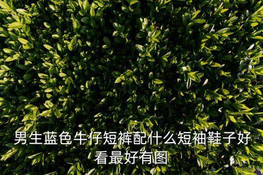  男生蓝色牛仔短裤配什么短袖鞋子好看最好有图