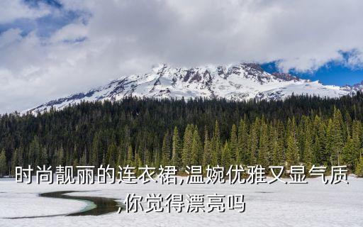 时尚靓丽的连衣裙,温婉优雅又显气质,你觉得漂亮吗
