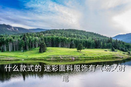 什么款式的 迷彩面料服饰有气场又时髦