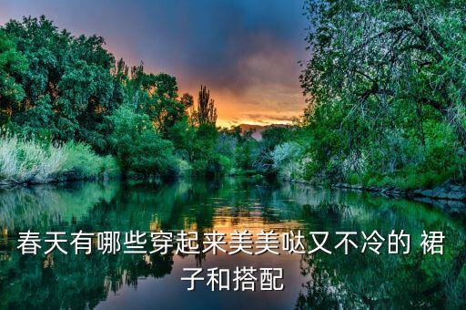 春天有哪些穿起来美美哒又不冷的 裙子和搭配